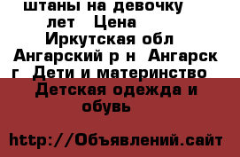 штаны на девочку 7-8 лет › Цена ­ 750 - Иркутская обл., Ангарский р-н, Ангарск г. Дети и материнство » Детская одежда и обувь   